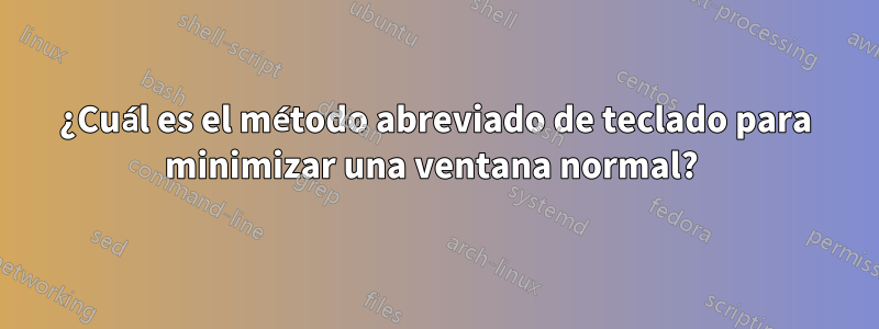 ¿Cuál es el método abreviado de teclado para minimizar una ventana normal? 