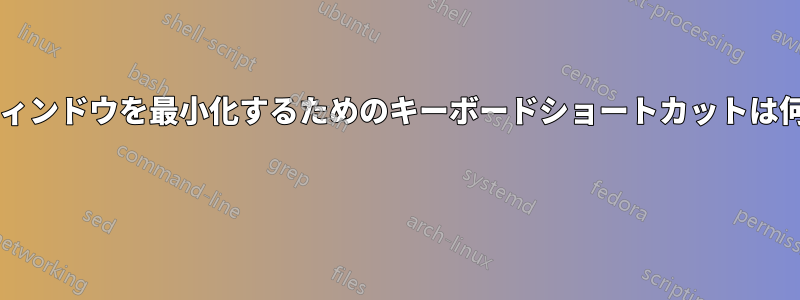 通常のウィンドウを最小化するためのキーボードショートカットは何ですか? 