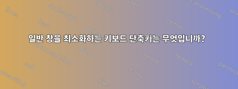 일반 창을 최소화하는 키보드 단축키는 무엇입니까? 