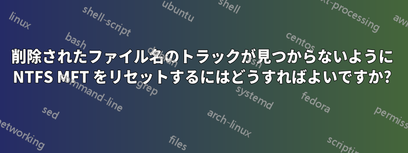 削除されたファイル名のトラックが見つからないように NTFS MFT をリセットするにはどうすればよいですか?