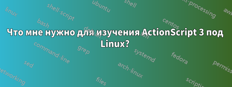 Что мне нужно для изучения ActionScript 3 под Linux?