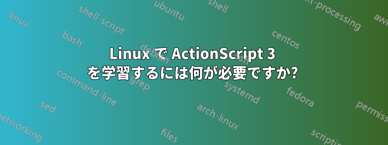 Linux で ActionScript 3 を学習するには何が必要ですか?