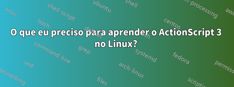 O que eu preciso para aprender o ActionScript 3 no Linux?