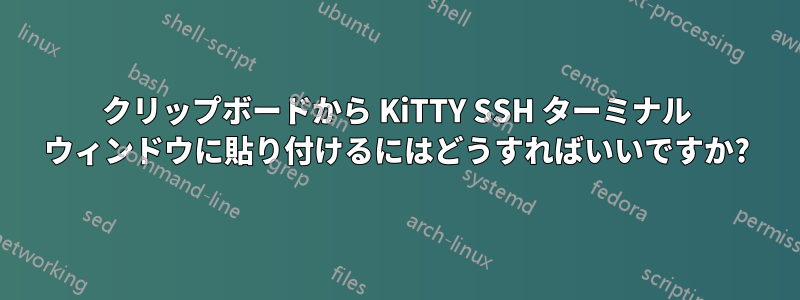 クリップボードから KiTTY SSH ターミナル ウィンドウに貼り付けるにはどうすればいいですか?