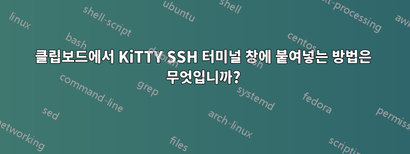 클립보드에서 KiTTY SSH 터미널 창에 붙여넣는 방법은 무엇입니까?