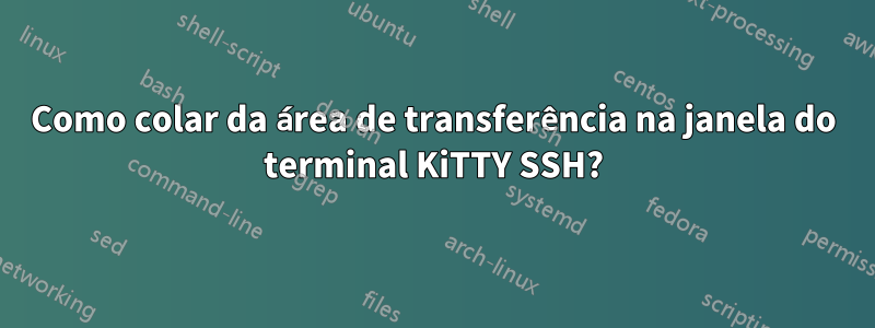 Como colar da área de transferência na janela do terminal KiTTY SSH?