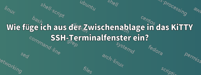 Wie füge ich aus der Zwischenablage in das KiTTY SSH-Terminalfenster ein?