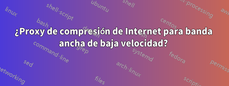 ¿Proxy de compresión de Internet para banda ancha de baja velocidad?