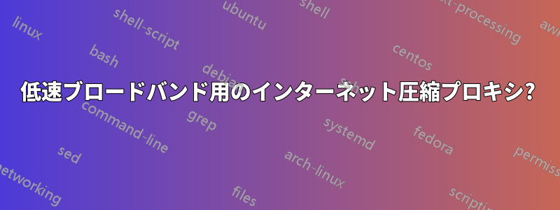 低速ブロードバンド用のインターネット圧縮プロキシ?