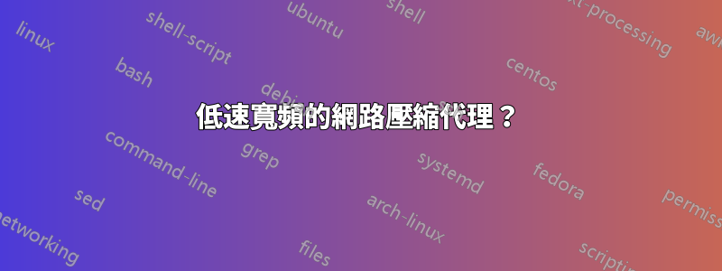 低速寬頻的網路壓縮代理？