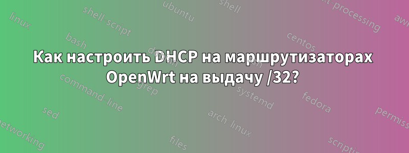 Как настроить DHCP на маршрутизаторах OpenWrt на выдачу /32?