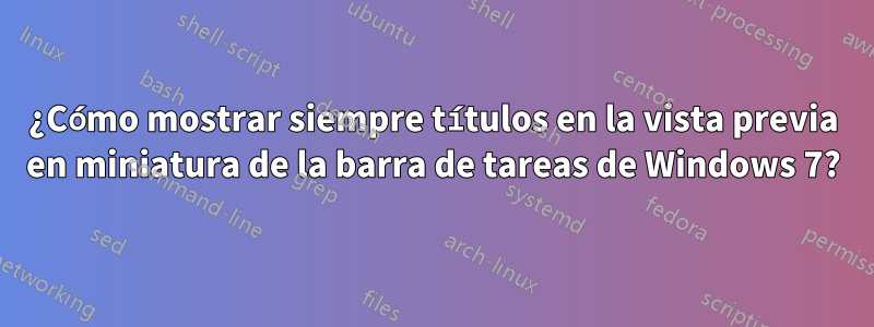 ¿Cómo mostrar siempre títulos en la vista previa en miniatura de la barra de tareas de Windows 7?