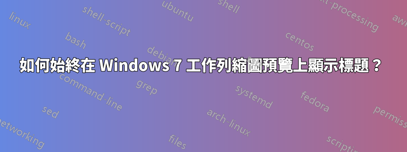 如何始終在 Windows 7 工作列縮圖預覽上顯示標題？