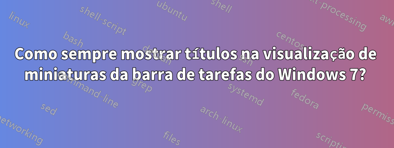 Como sempre mostrar títulos na visualização de miniaturas da barra de tarefas do Windows 7?