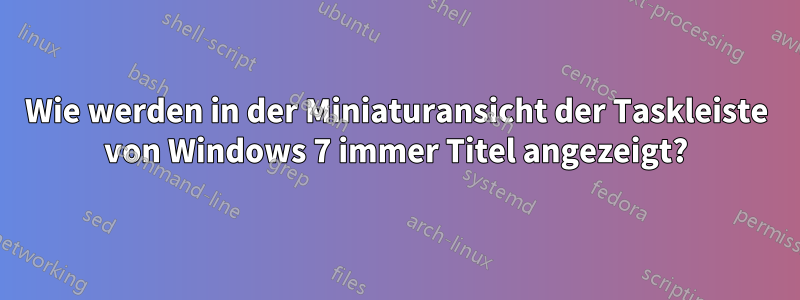 Wie werden in der Miniaturansicht der Taskleiste von Windows 7 immer Titel angezeigt?