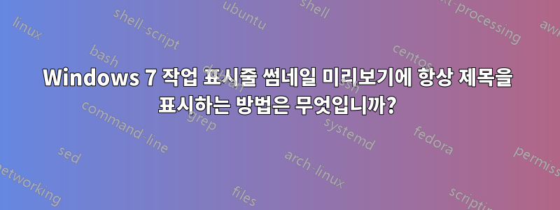 Windows 7 작업 표시줄 썸네일 미리보기에 항상 제목을 표시하는 방법은 무엇입니까?