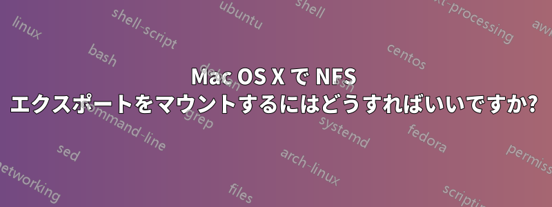 Mac OS X で NFS エクスポートをマウントするにはどうすればいいですか?