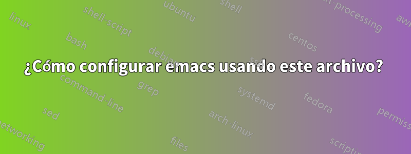 ¿Cómo configurar emacs usando este archivo?