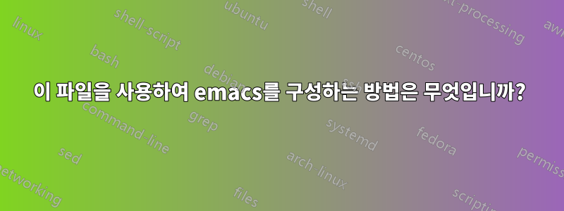 이 파일을 사용하여 emacs를 구성하는 방법은 무엇입니까?