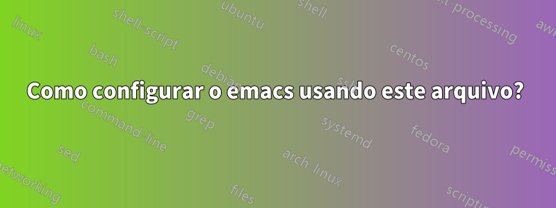 Como configurar o emacs usando este arquivo?