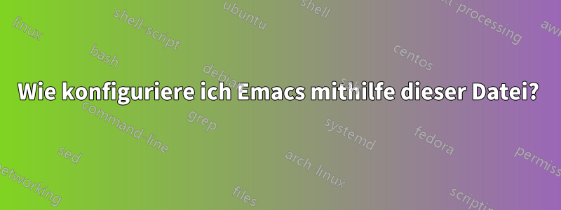 Wie konfiguriere ich Emacs mithilfe dieser Datei?