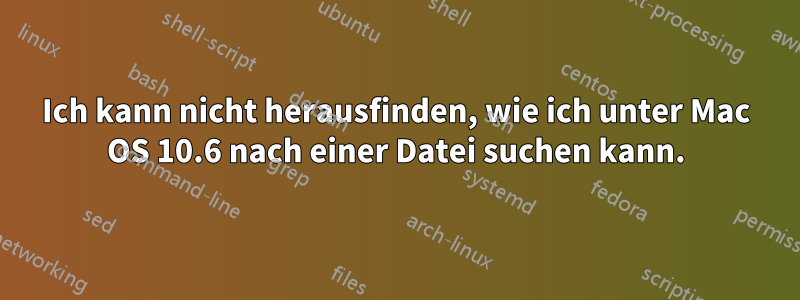 Ich kann nicht herausfinden, wie ich unter Mac OS 10.6 nach einer Datei suchen kann.