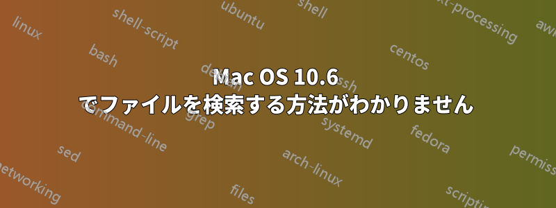 Mac OS 10.6 でファイルを検索する方法がわかりません