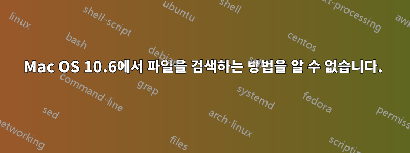 Mac OS 10.6에서 파일을 검색하는 방법을 알 수 없습니다.