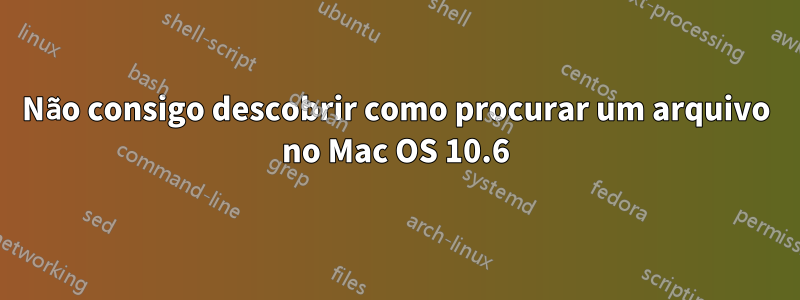 Não consigo descobrir como procurar um arquivo no Mac OS 10.6