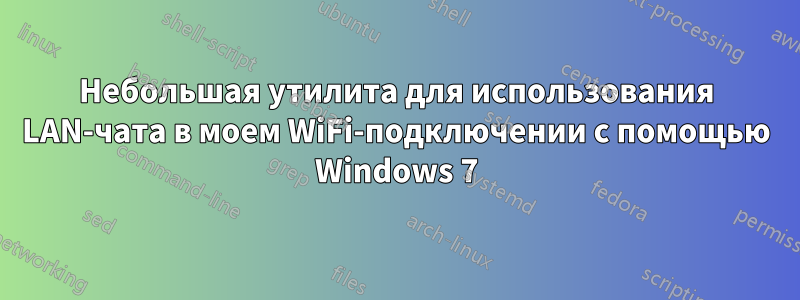 Небольшая утилита для использования LAN-чата в моем WiFi-подключении с помощью Windows 7