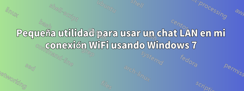 Pequeña utilidad para usar un chat LAN en mi conexión WiFi usando Windows 7