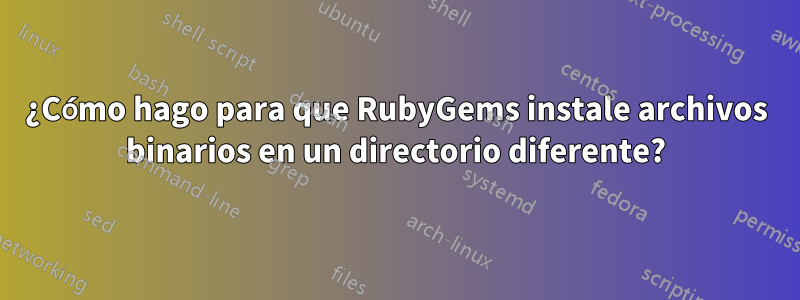 ¿Cómo hago para que RubyGems instale archivos binarios en un directorio diferente?