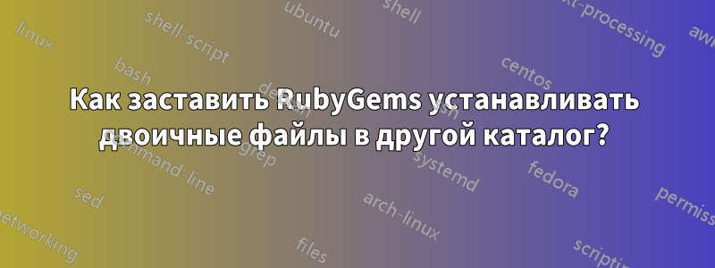 Как заставить RubyGems устанавливать двоичные файлы в другой каталог?