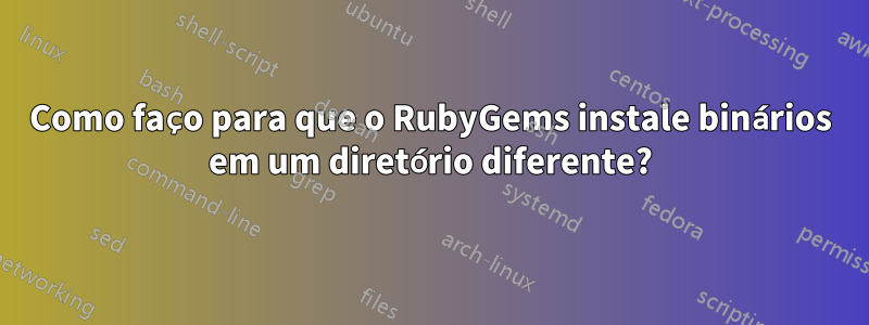 Como faço para que o RubyGems instale binários em um diretório diferente?