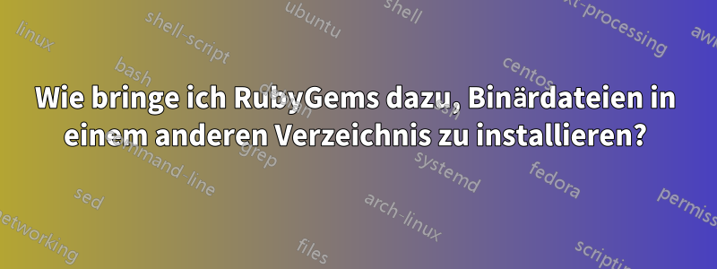 Wie bringe ich RubyGems dazu, Binärdateien in einem anderen Verzeichnis zu installieren?