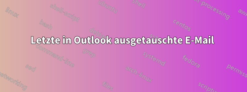 Letzte in Outlook ausgetauschte E-Mail