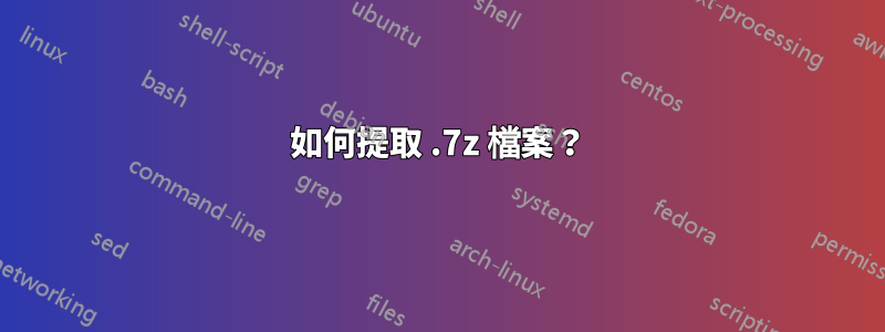 如何提取 .7z 檔案？