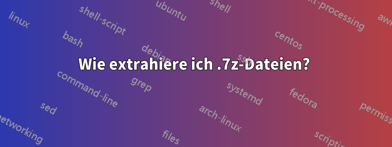 Wie extrahiere ich .7z-Dateien?