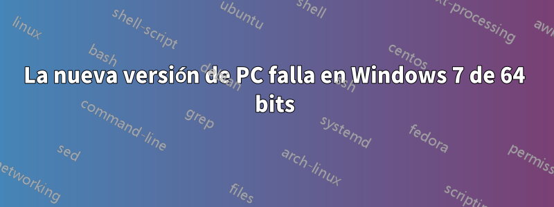 La nueva versión de PC falla en Windows 7 de 64 bits