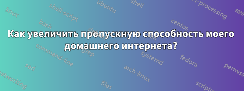 Как увеличить пропускную способность моего домашнего интернета?