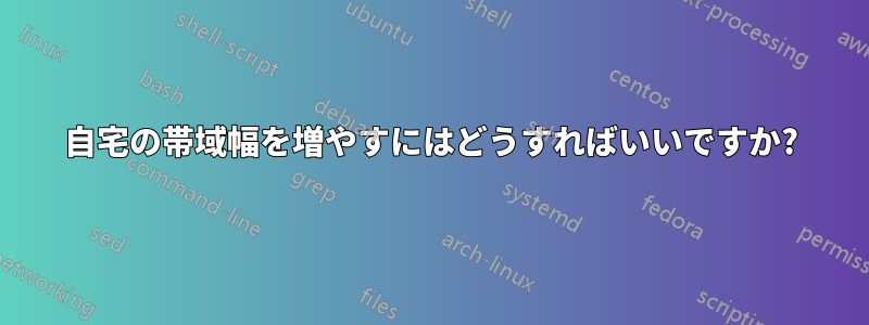 自宅の帯域幅を増やすにはどうすればいいですか?