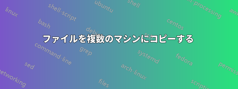 ファイルを複数のマシンにコピーする