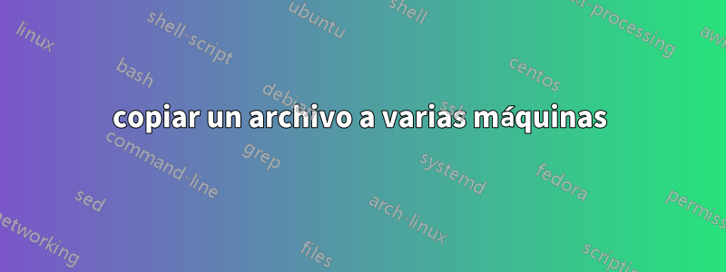 copiar un archivo a varias máquinas