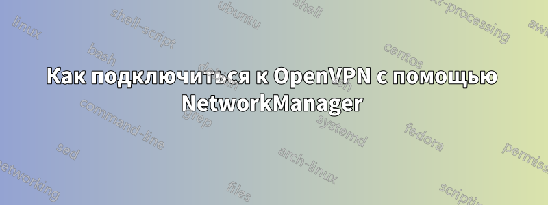 Как подключиться к OpenVPN с помощью NetworkManager