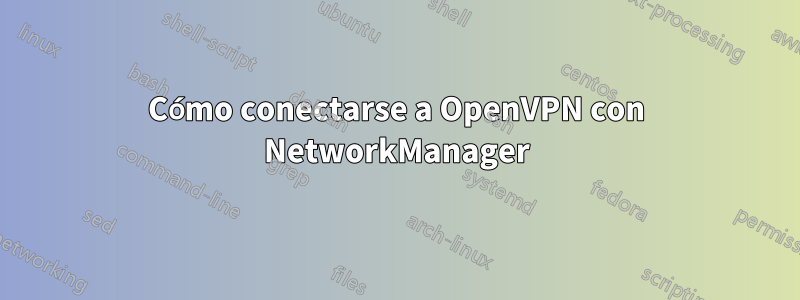 Cómo conectarse a OpenVPN con NetworkManager