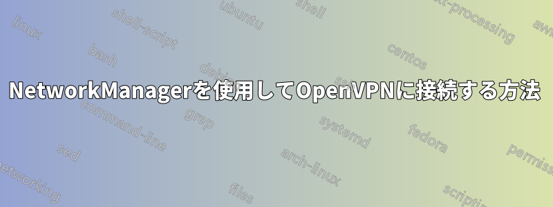 NetworkManagerを使用してOpenVPNに接続する方法