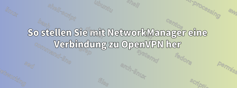 So stellen Sie mit NetworkManager eine Verbindung zu OpenVPN her