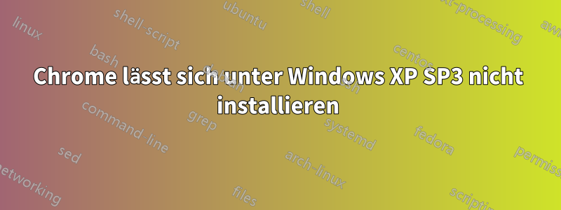 Chrome lässt sich unter Windows XP SP3 nicht installieren