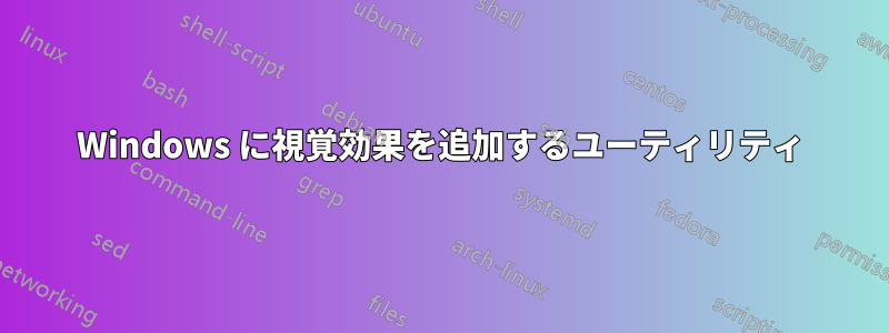 Windows に視覚効果を追加するユーティリティ