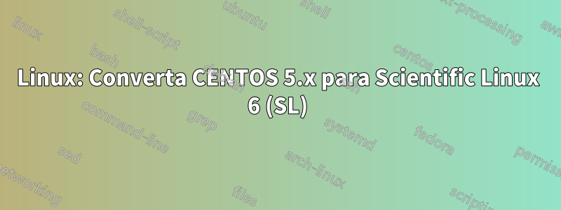 Linux: Converta CENTOS 5.x para Scientific Linux 6 (SL)